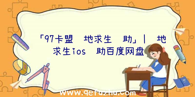 「97卡盟绝地求生辅助」|绝地求生ios辅助百度网盘